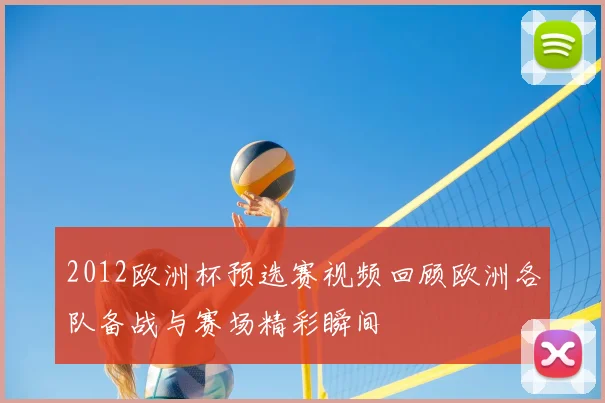 2012欧洲杯预选赛视频回顾欧洲各队备战与赛场精彩瞬间