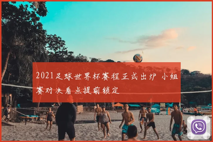 2021足球世界杯赛程正式出炉 小组赛对决看点提前锁定
