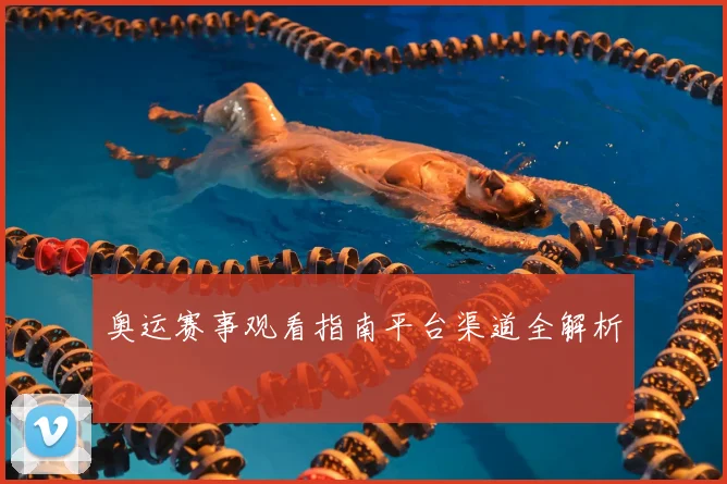 奥运赛事观看指南平台渠道全解析