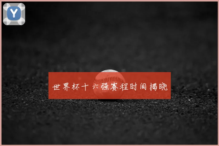 世界杯十六强赛程时间揭晓