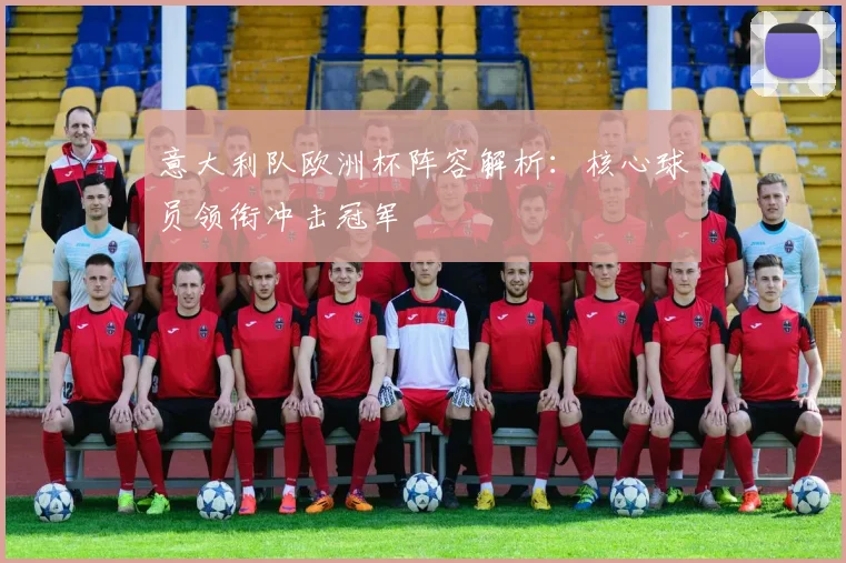 意大利队欧洲杯阵容解析：核心球员领衔冲击冠军