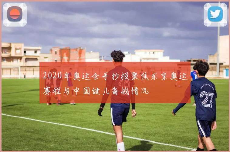 2020年奥运会手抄报聚焦东京奥运赛程与中国健儿备战情况