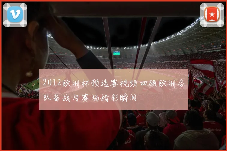 2012欧洲杯预选赛视频回顾欧洲各队备战与赛场精彩瞬间