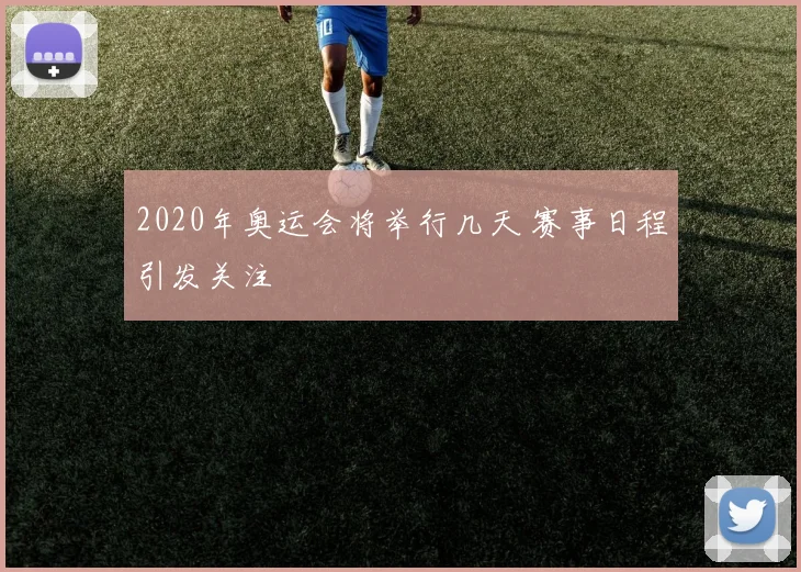 2020年奥运会将举行几天 赛事日程引发关注