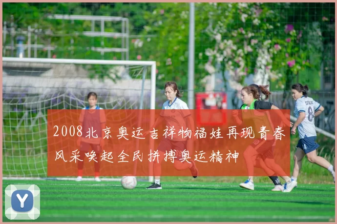2008北京奥运吉祥物福娃再现青春风采唤起全民拼搏奥运精神