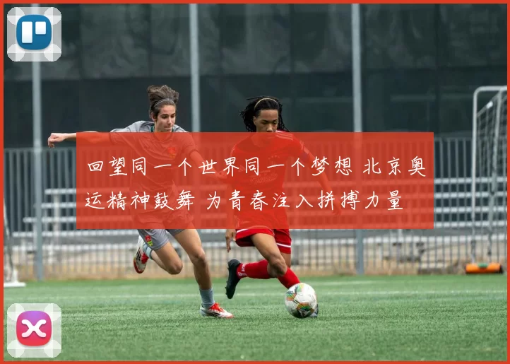 回望同一个世界同一个梦想 北京奥运精神鼓舞 为青春注入拼搏力量