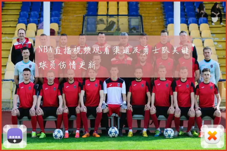 NBA直播视频观看渠道及勇士队关键球员伤情更新