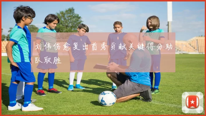 刘伟伤愈复出首秀贡献关键得分助队取胜