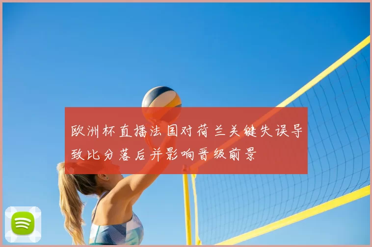 欧洲杯直播法国对荷兰关键失误导致比分落后并影响晋级前景