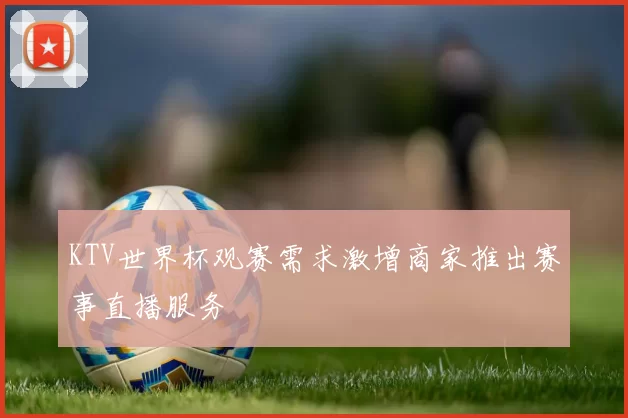 KTV世界杯观赛需求激增商家推出赛事直播服务