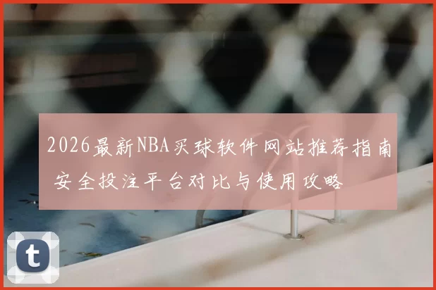 2026最新NBA买球软件网站推荐指南 安全投注平台对比与使用攻略