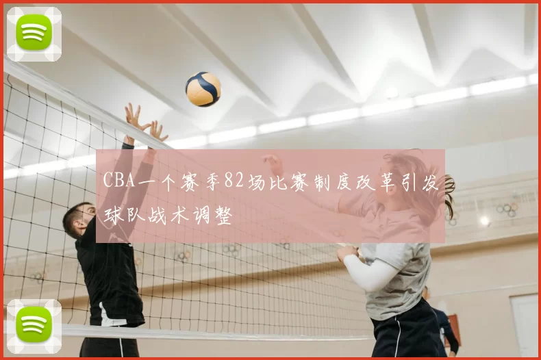 CBA一个赛季82场比赛制度改革引发球队战术调整