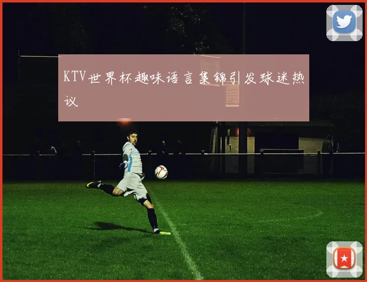 KTV世界杯趣味语言集锦引发球迷热议