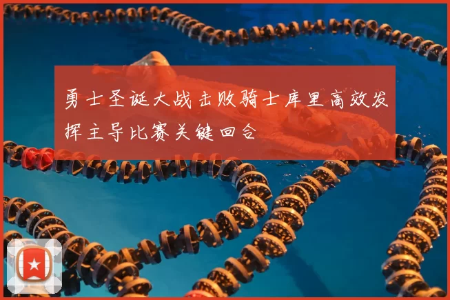 勇士圣诞大战击败骑士库里高效发挥主导比赛关键回合