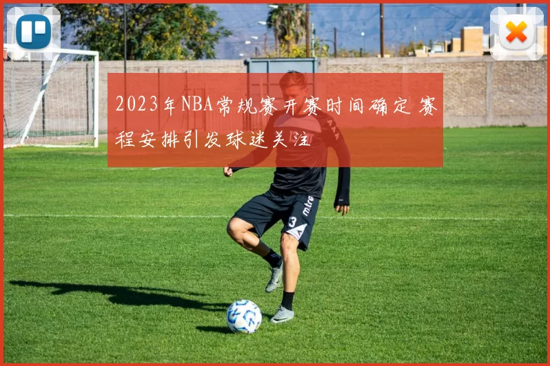 2023年NBA常规赛开赛时间确定 赛程安排引发球迷关注