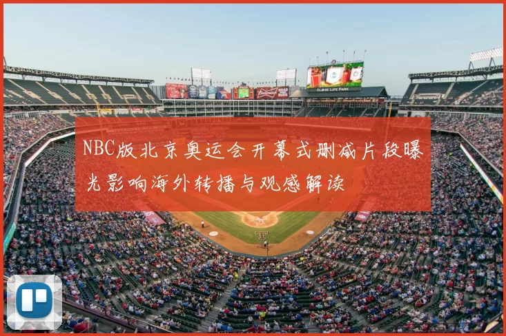 NBC版北京奥运会开幕式删减片段曝光影响海外转播与观感解读