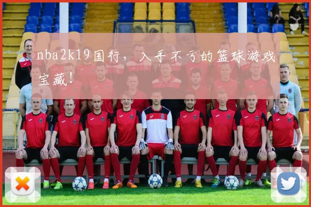 nba2k19国行，入手不亏的篮球游戏宝藏！