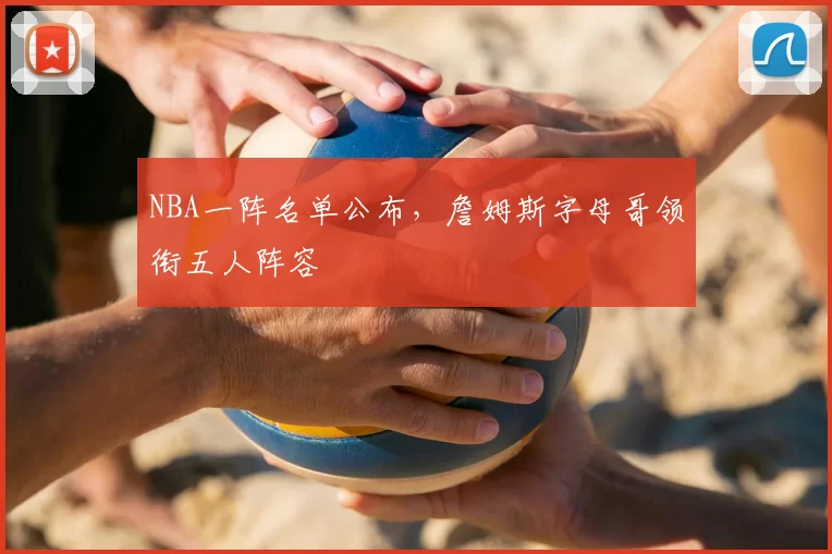 NBA一阵名单公布，詹姆斯字母哥领衔五人阵容
