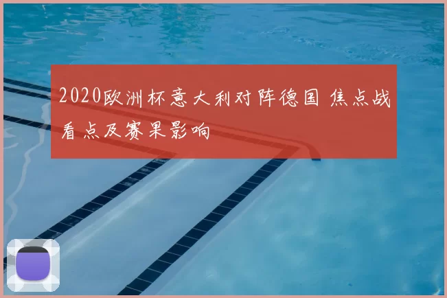 2020欧洲杯意大利对阵德国 焦点战看点及赛果影响