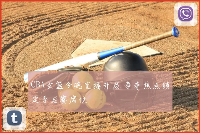 CBA女篮今晚直播开启 争夺焦点锁定季后赛席位