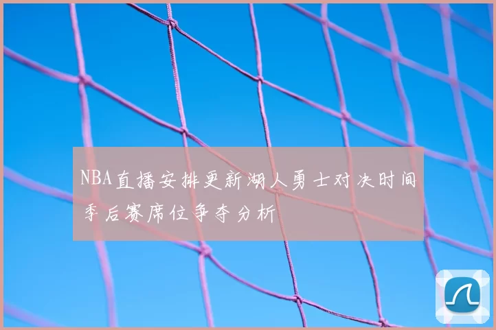 NBA直播安排更新湖人勇士对决时间季后赛席位争夺分析