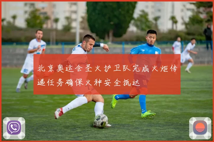 北京奥运会圣火护卫队完成火炬传递任务确保火种安全抵达