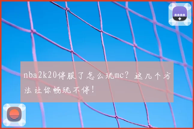 nba2k20停服了怎么玩mc？这几个方法让你畅玩不停！