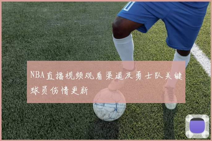 NBA直播视频观看渠道及勇士队关键球员伤情更新