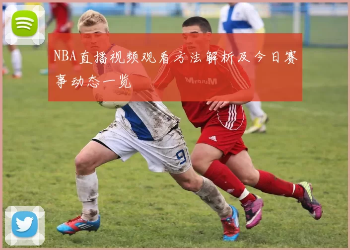 NBA直播视频观看方法解析及今日赛事动态一览