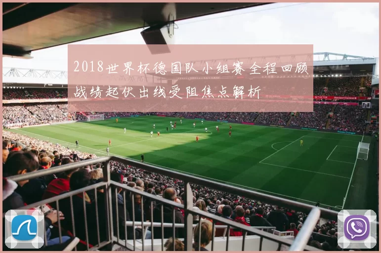 2018世界杯德国队小组赛全程回顾战绩起伏出线受阻焦点解析