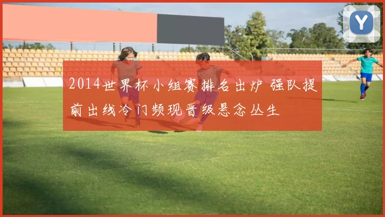 2014世界杯小组赛排名出炉 强队提前出线冷门频现晋级悬念丛生