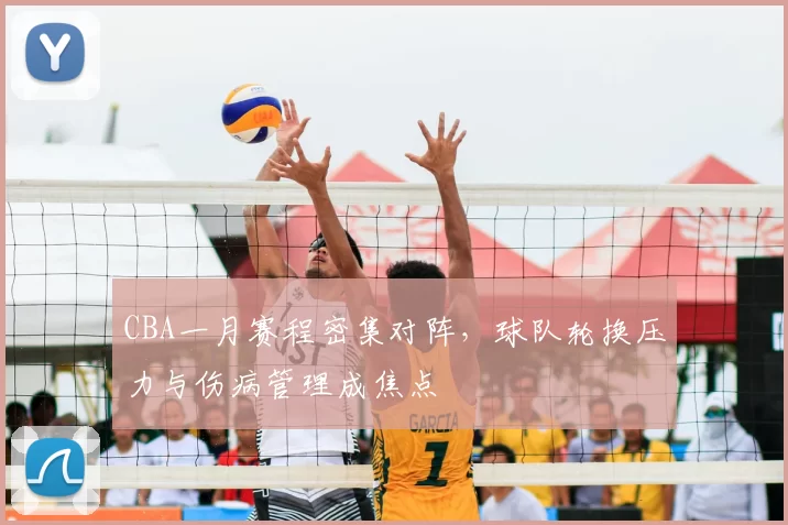 CBA一月赛程密集对阵，球队轮换压力与伤病管理成焦点