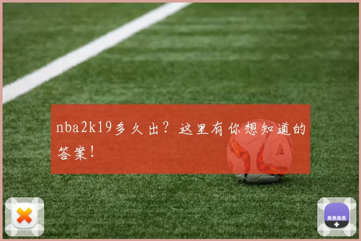 nba2k19多久出？这里有你想知道的答案！