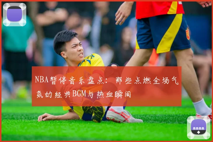 NBA暂停音乐盘点:那些点燃全场气氛的经典BGM与热血瞬间