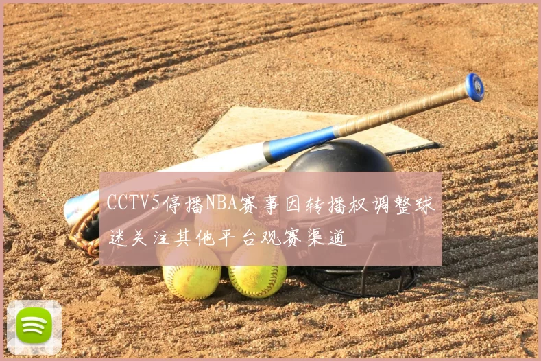CCTV5停播NBA赛事因转播权调整球迷关注其他平台观赛渠道