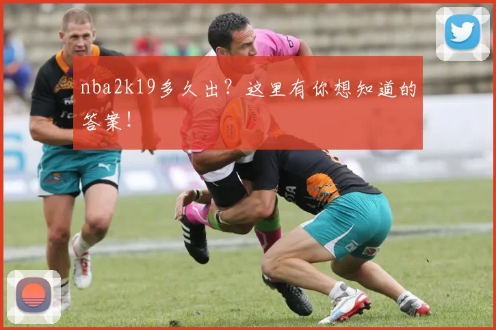 nba2k19多久出？这里有你想知道的答案！