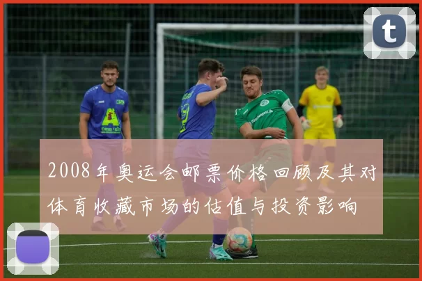 2008年奥运会邮票价格回顾及其对体育收藏市场的估值与投资影响
