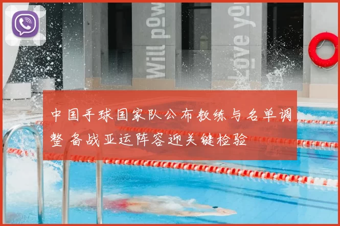 中国手球国家队公布教练与名单调整 备战亚运阵容迎关键检验