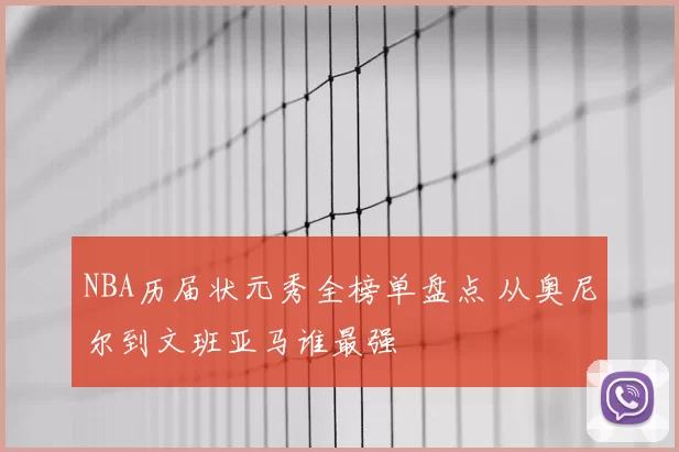 NBA历届状元秀全榜单盘点 从奥尼尔到文班亚马谁最强