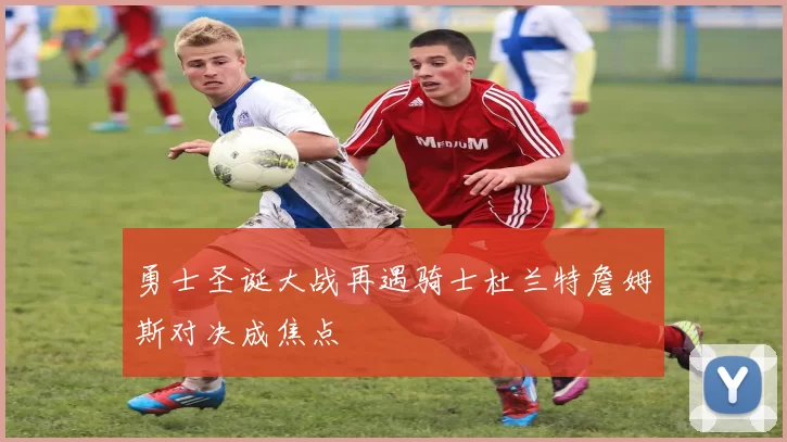 勇士圣诞大战再遇骑士杜兰特詹姆斯对决成焦点