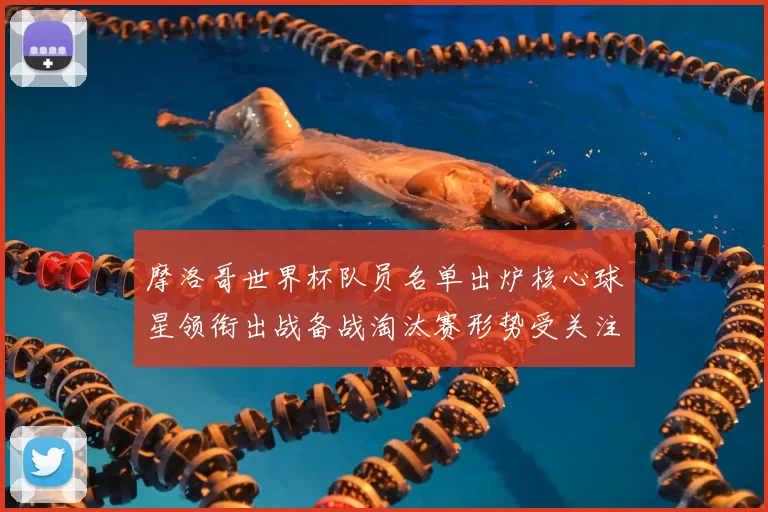 摩洛哥世界杯队员名单出炉核心球星领衔出战备战淘汰赛形势受关注