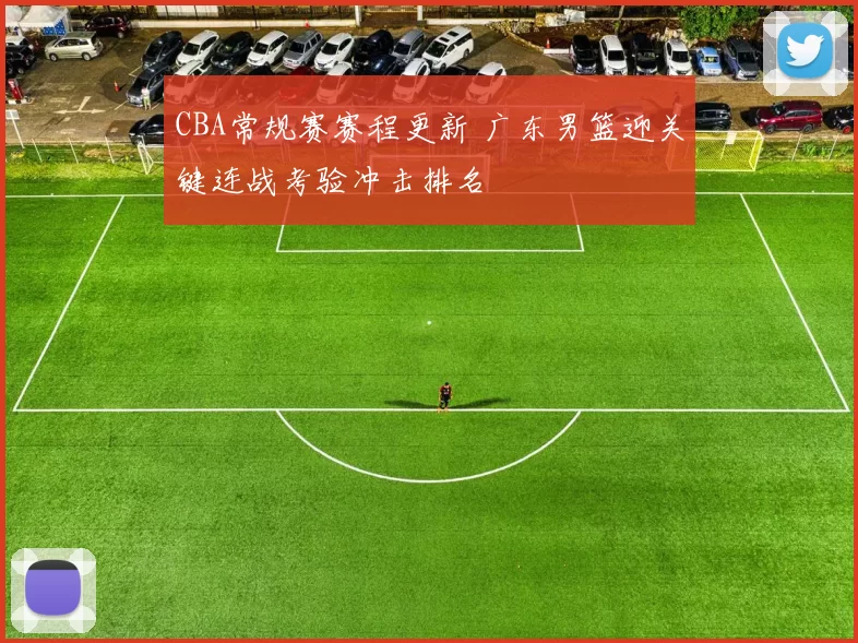 CBA常规赛赛程更新 广东男篮迎关键连战考验冲击排名