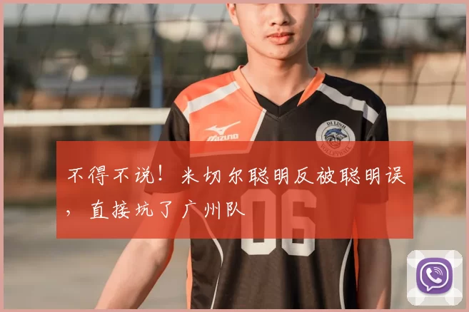 不得不说！米切尔聪明反被聪明误，直接坑了广州队