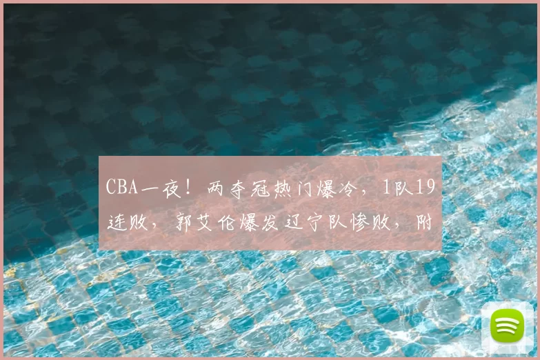 CBA一夜!两夺冠热门爆冷,1队19连败,郭艾伦爆发辽宁队惨败,附积分榜