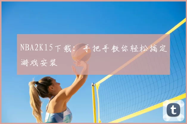 NBA2K15下载：手把手教你轻松搞定游戏安装