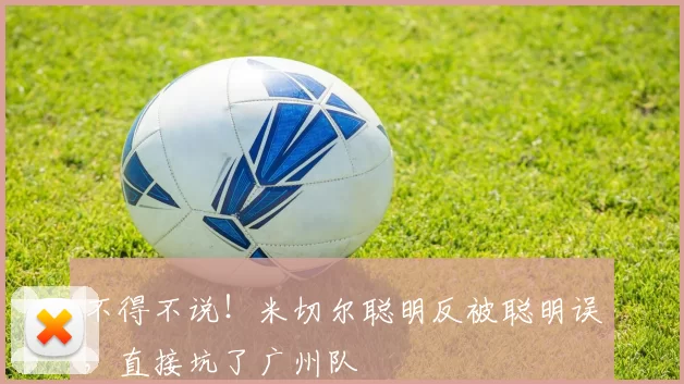 不得不说！米切尔聪明反被聪明误，直接坑了广州队